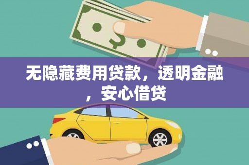 浮梁无隐藏费用贷款，透明金融，安心借贷