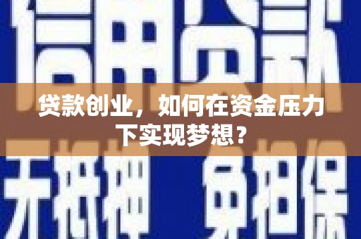 浮梁贷款创业，如何在资金压力下实现梦想？