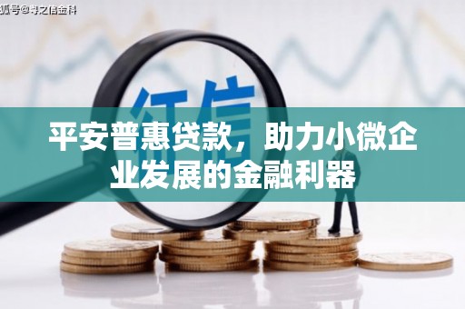 浮梁平安普惠贷款，助力小微企业发展的金融利器