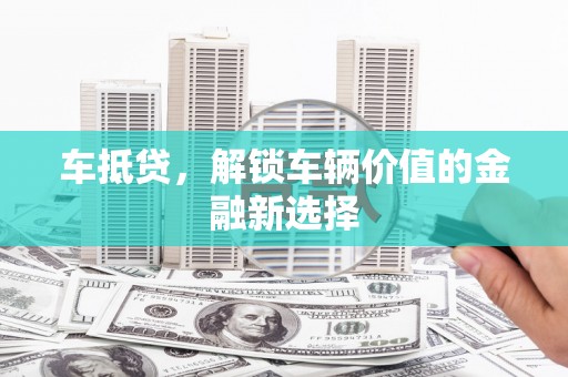 浮梁车抵贷，解锁车辆价值的金融新选择