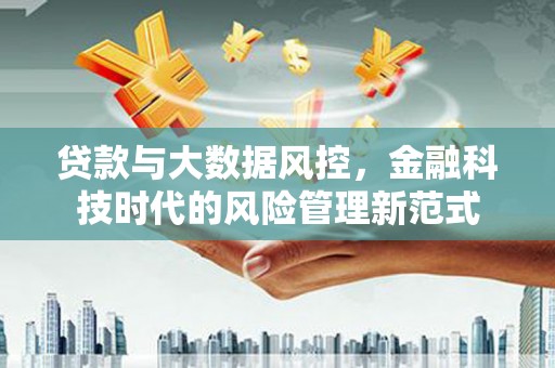 浮梁贷款与大数据风控，金融科技时代的风险管理新范式