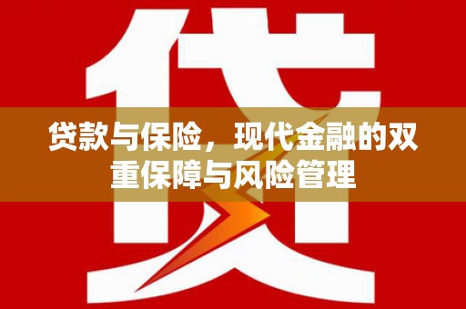 浮梁贷款与保险，现代金融的双重保障与风险管理