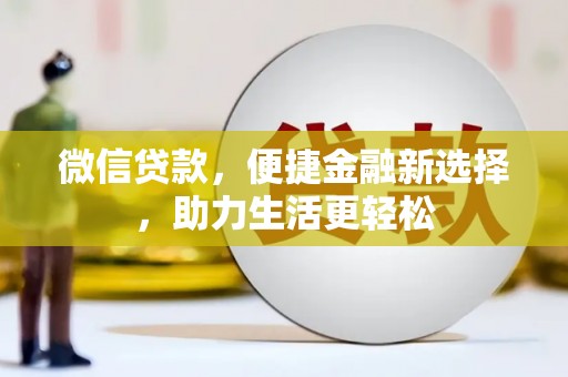 浮梁微信贷款，便捷金融新选择，助力生活更轻松