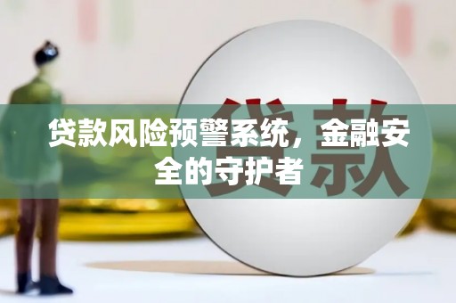 浮梁贷款风险预警系统，金融安全的守护者