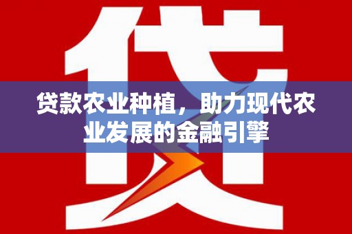 浮梁贷款农业种植，助力现代农业发展的金融引擎