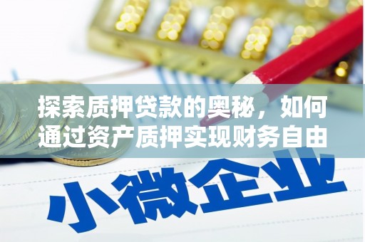 浮梁探索质押贷款的奥秘，如何通过资产质押实现财务自由