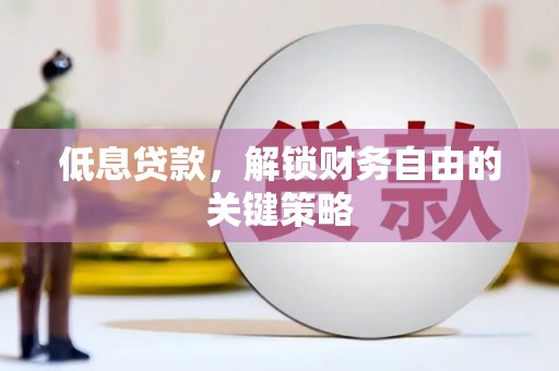 浮梁低息贷款，解锁财务自由的关键策略