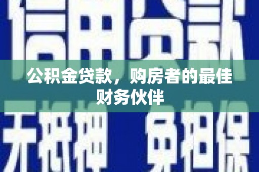 浮梁公积金贷款，购房者的最佳财务伙伴