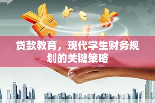 浮梁贷款教育，现代学生财务规划的关键策略