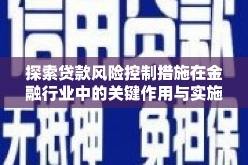 浮梁探索贷款风险控制措施在金融行业中的关键作用与实施策略