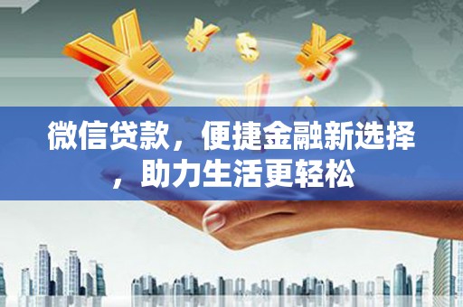 浮梁微信贷款，便捷金融新选择，助力生活更轻松
