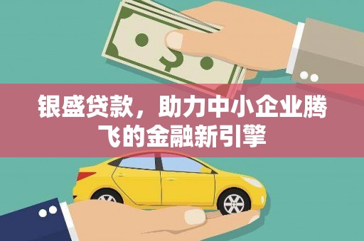 浮梁银盛贷款，助力中小企业腾飞的金融新引擎
