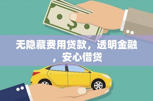 浮梁无隐藏费用贷款，透明金融，安心借贷