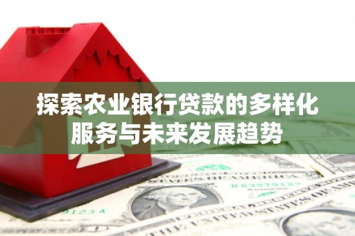 浮梁探索农业银行贷款的多样化服务与未来发展趋势