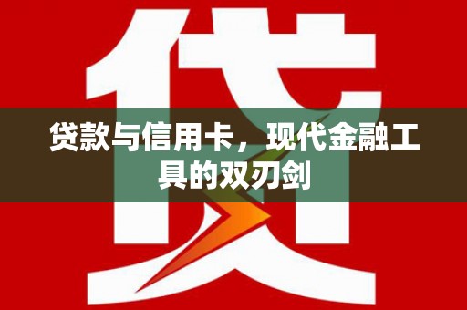 浮梁贷款与信用卡，现代金融工具的双刃剑