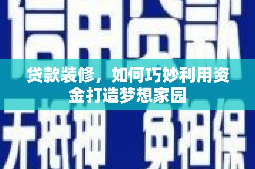 浮梁贷款装修，如何巧妙利用资金打造梦想家园