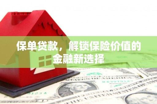 浮梁保单贷款，解锁保险价值的金融新选择