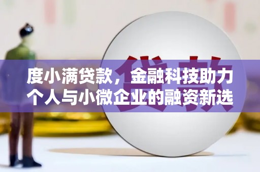 浮梁度小满贷款，金融科技助力个人与小微企业的融资新选择