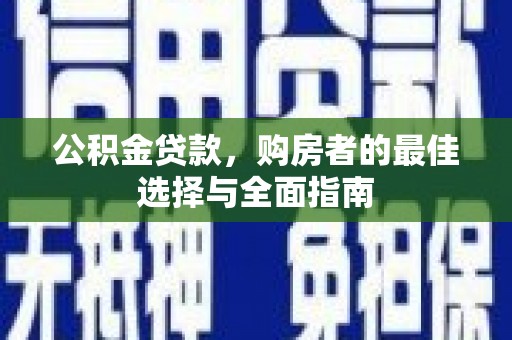 浮梁公积金贷款，购房者的最佳选择与全面指南
