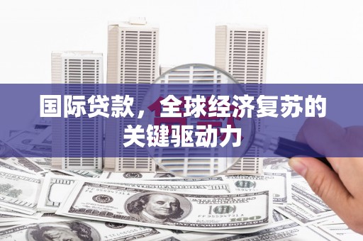 浮梁国际贷款，全球经济复苏的关键驱动力