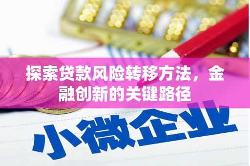 浮梁探索贷款风险转移方法，金融创新的关键路径