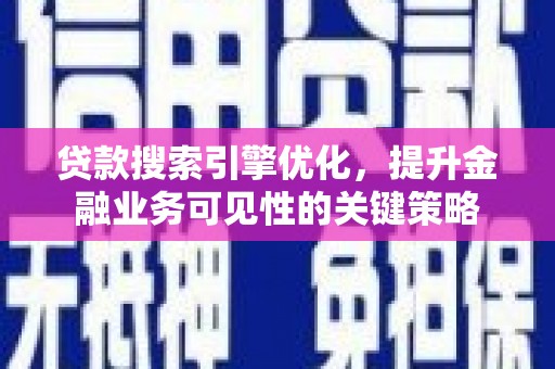 浮梁贷款搜索引擎优化，提升金融业务可见性的关键策略