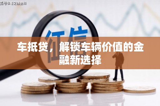 浮梁车抵贷，解锁车辆价值的金融新选择