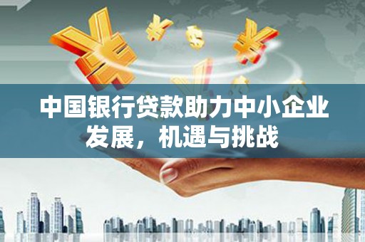 浮梁中国银行贷款助力中小企业发展，机遇与挑战