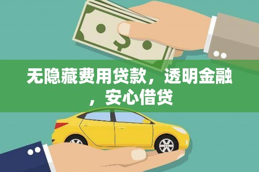 浮梁无隐藏费用贷款，透明金融，安心借贷