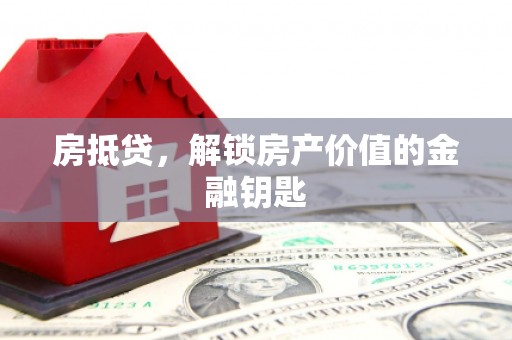 浮梁房抵贷，解锁房产价值的金融钥匙