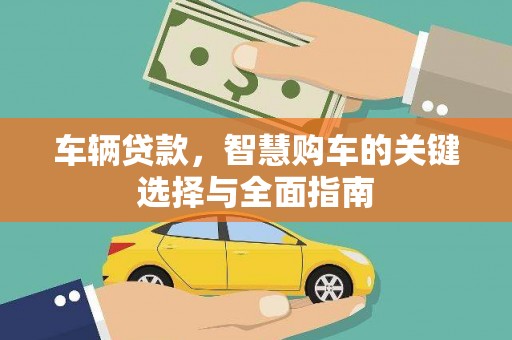 浮梁车辆贷款，智慧购车的关键选择与全面指南