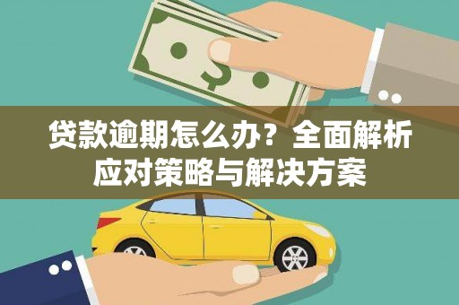 浮梁贷款逾期怎么办？全面解析应对策略与解决方案