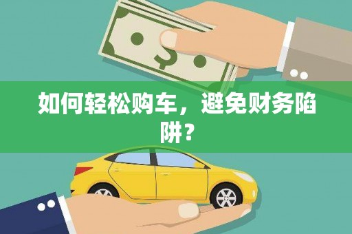 浮梁如何轻松购车，避免财务陷阱？