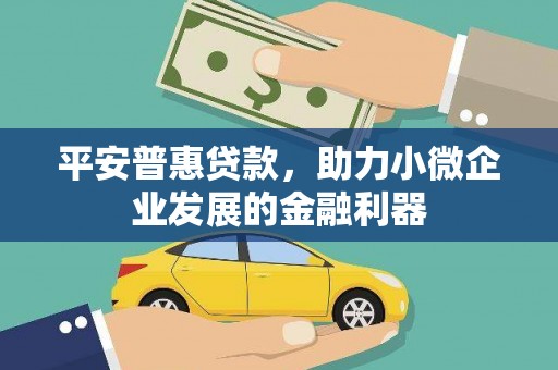浮梁平安普惠贷款，助力小微企业发展的金融利器