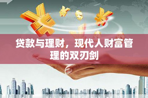 浮梁贷款与理财，现代人财富管理的双刃剑