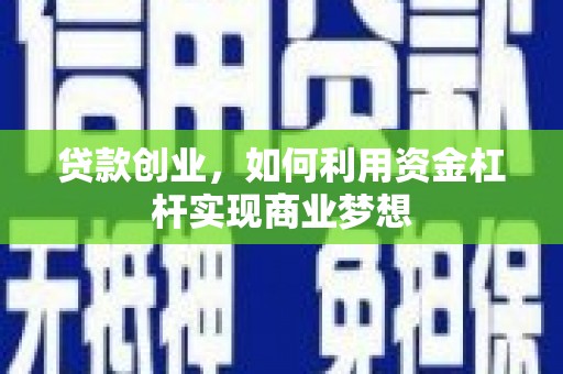浮梁贷款创业，如何利用资金杠杆实现商业梦想