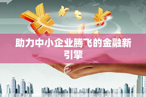 浮梁助力中小企业腾飞的金融新引擎