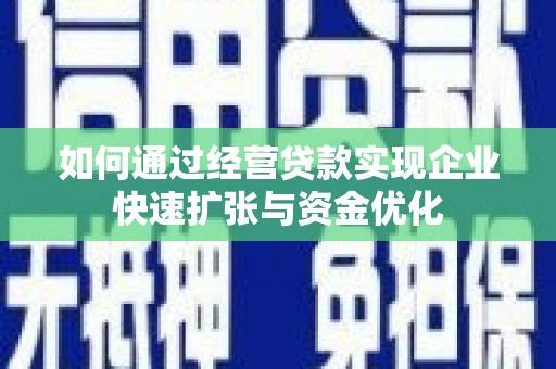浮梁如何通过经营贷款实现企业快速扩张与资金优化