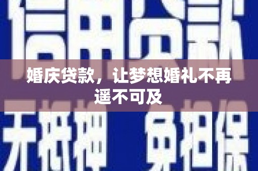 浮梁婚庆贷款，让梦想婚礼不再遥不可及