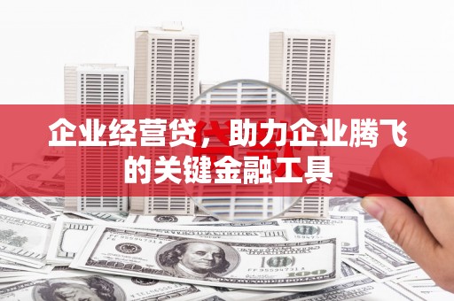 浮梁企业经营贷，助力企业腾飞的关键金融工具