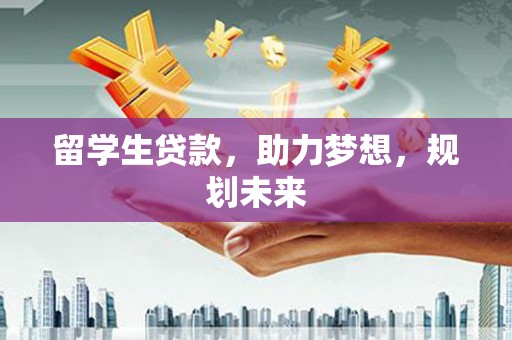 浮梁留学生贷款，助力梦想，规划未来