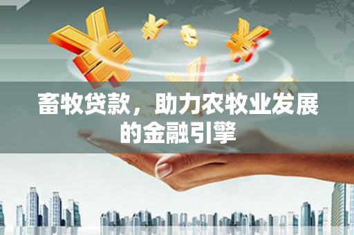 浮梁畜牧贷款，助力农牧业发展的金融引擎