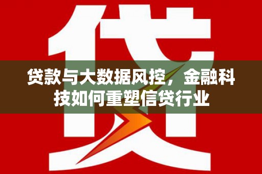 浮梁贷款与大数据风控，金融科技如何重塑信贷行业