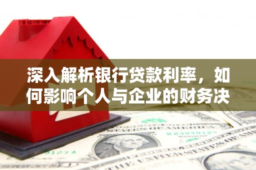 浮梁深入解析银行贷款利率，如何影响个人与企业的财务决策