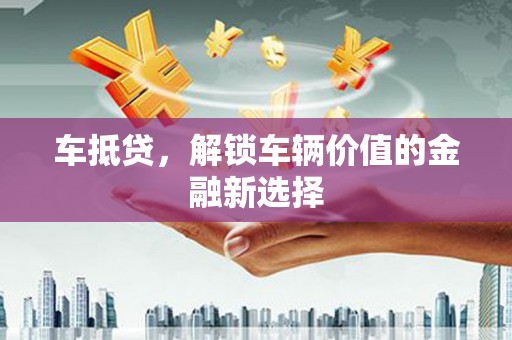 浮梁车抵贷，解锁车辆价值的金融新选择