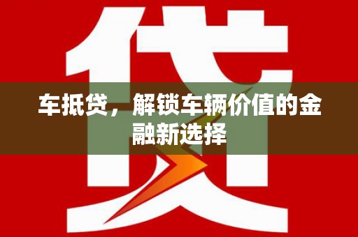 浮梁车抵贷，解锁车辆价值的金融新选择