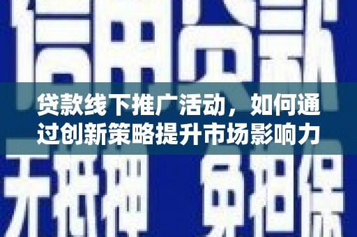 浮梁贷款线下推广活动，如何通过创新策略提升市场影响力