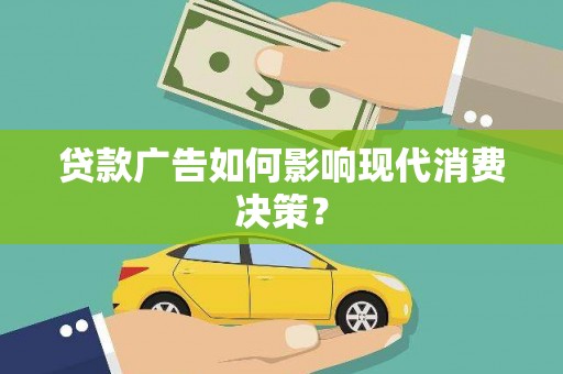 浮梁贷款广告如何影响现代消费决策？