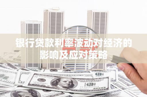 浮梁银行贷款利率波动对经济的影响及应对策略