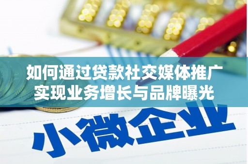 浮梁如何通过贷款社交媒体推广实现业务增长与品牌曝光